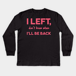 I left dont know when Ill be back Kids Long Sleeve T-Shirt